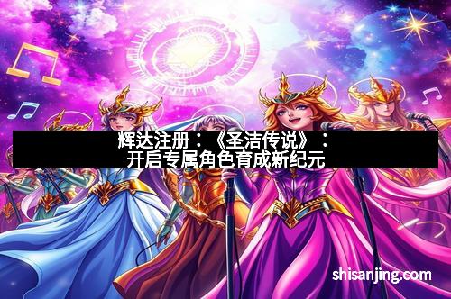 辉达注册：《圣洁传说》：开启专属角色育成新纪元