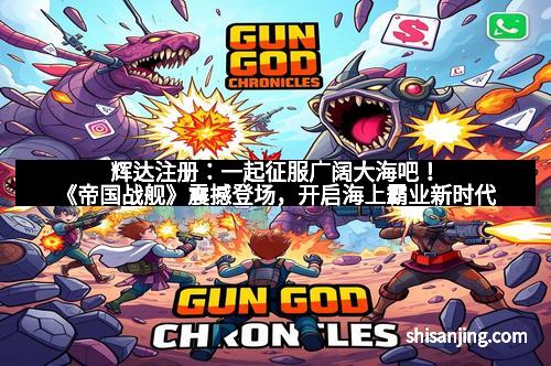 辉达注册：一起征服广阔大海吧！《帝国战舰》震撼登场，开启海上霸业新时代